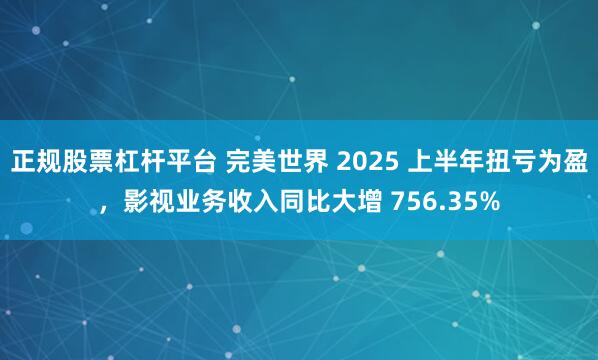 正规股票杠杆平台 完美世界 2025 上半年扭亏为盈，影视业务收入同比大增 756.35%