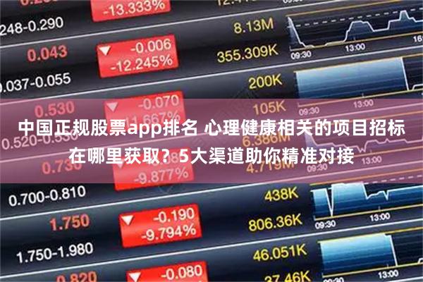 中国正规股票app排名 心理健康相关的项目招标在哪里获取？5大渠道助你精准对接