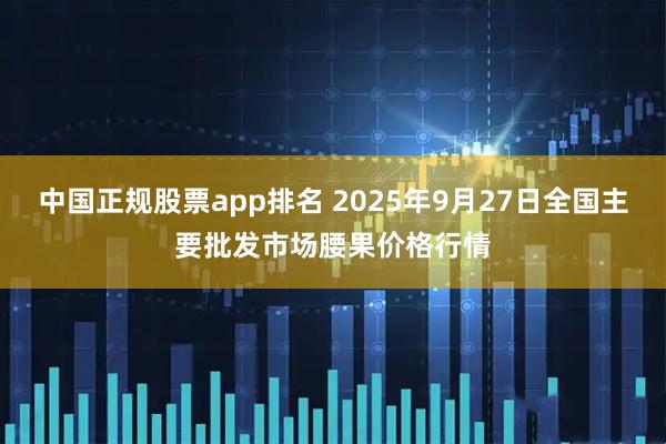 中国正规股票app排名 2025年9月27日全国主要批发市场腰果价格行情